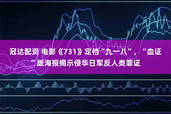 冠达配资 电影《731》定档“九一八”，“血证”版海报揭示侵华日军反人类罪证