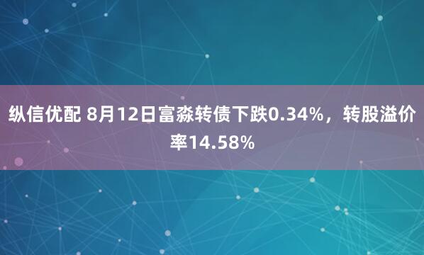 纵信优配 8月12日富淼转债下跌0.34%，转股溢价率14.58%