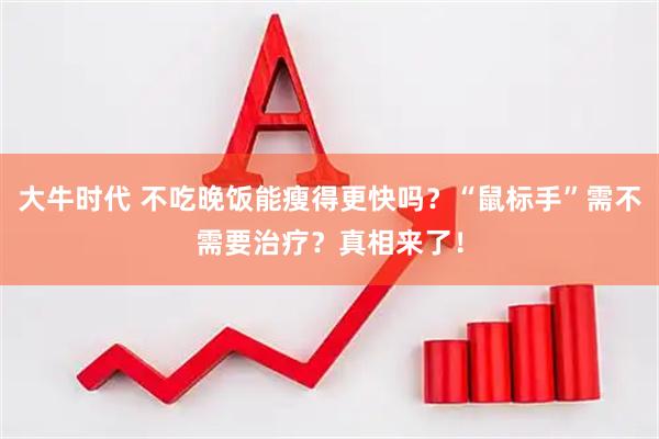 大牛时代 不吃晚饭能瘦得更快吗？“鼠标手”需不需要治疗？真相来了！