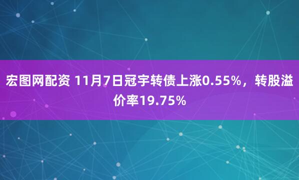 宏图网配资 11月7日冠宇转债上涨0.55%，转股溢价率19.75%